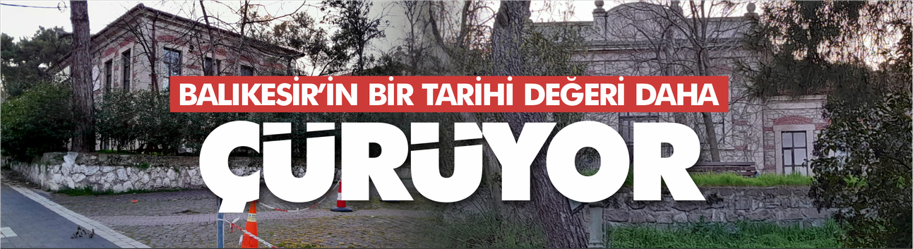 Balıkesir'in bir tarihi değeri daha çürüyor!