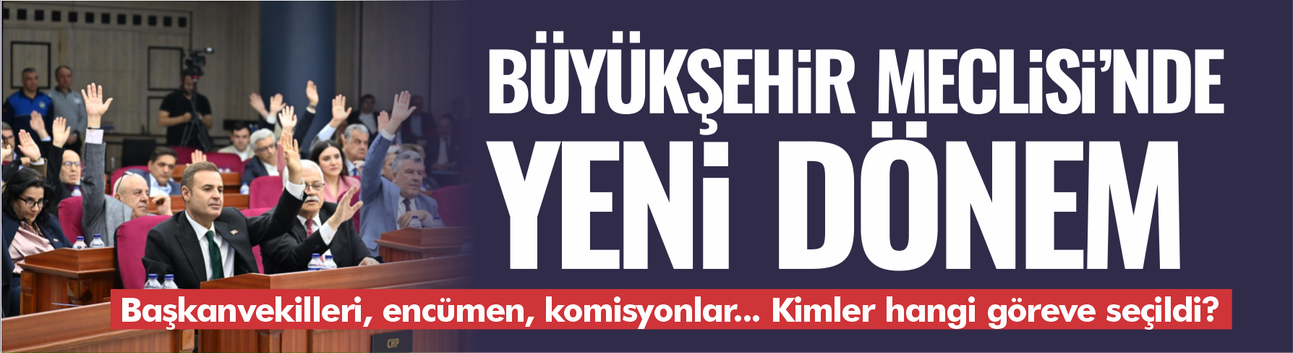 Büyükşehir Meclisi'nde yeni dönem... Kimler hangi göreve seçildi?