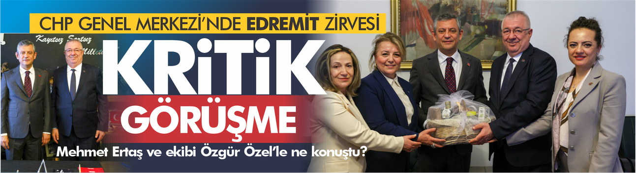 CHP Genel Merkezi’nde Edremit zirvesi: Hangi projeler gündeme geldi?