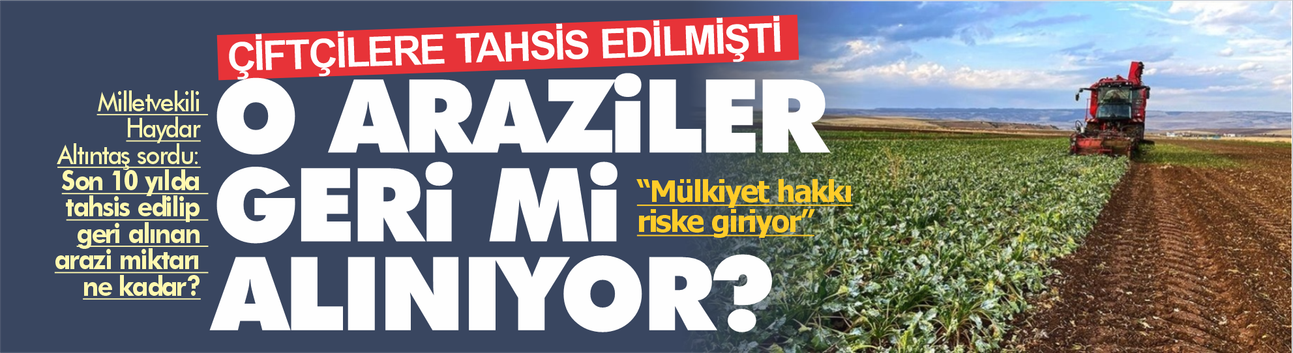 Çiftçiye tahsis edilen araziler geri mi alınıyor? Altıntaş’tan Meclis’e soru önergesi