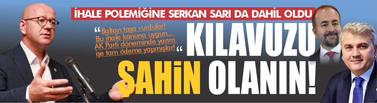 İhale polemiğine Serkan Sarı da dahil oldu: Kılavuzu Şahin olanın...