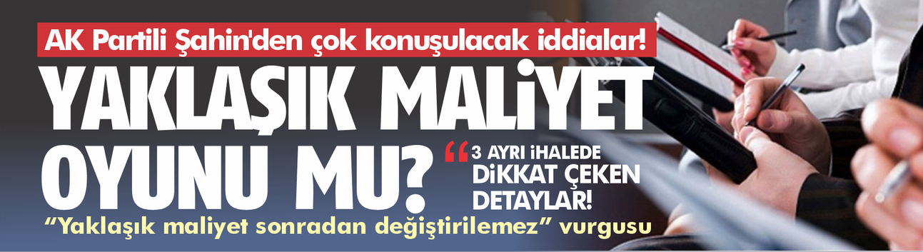 İhalelerde yaklaşık maliyet oyunu mu? AK Partili Şahin'den çok konuşulacak iddialar!