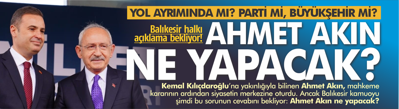Ahmet Akın yol ayrımında mı? Parti mi, Büyükşehir mi?