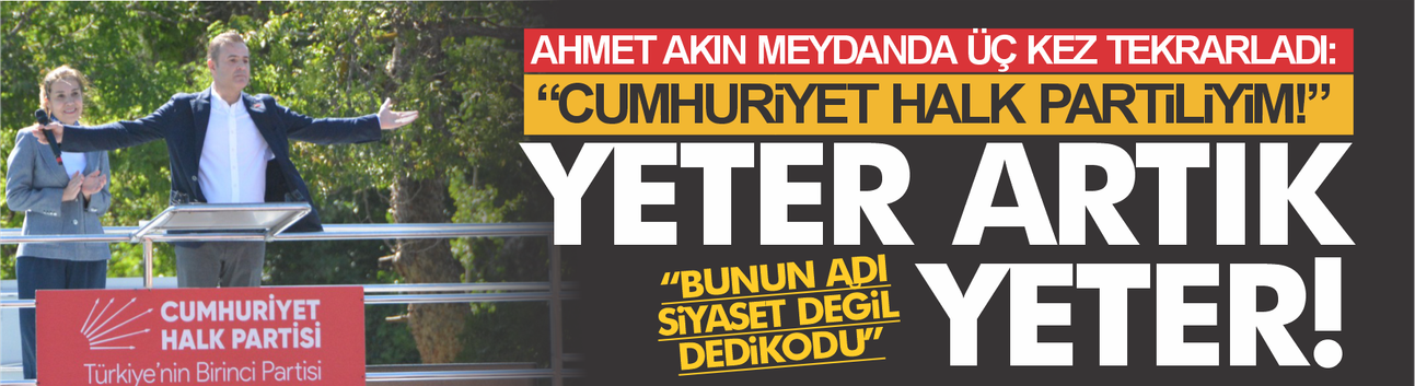 BÜYÜKŞEHİR BELEDİYE BAŞKANI AHMET AKIN ÜÇ KERE TEKRAR ETTİ: “CUMHURİYET HALK PARTİLİYİM”