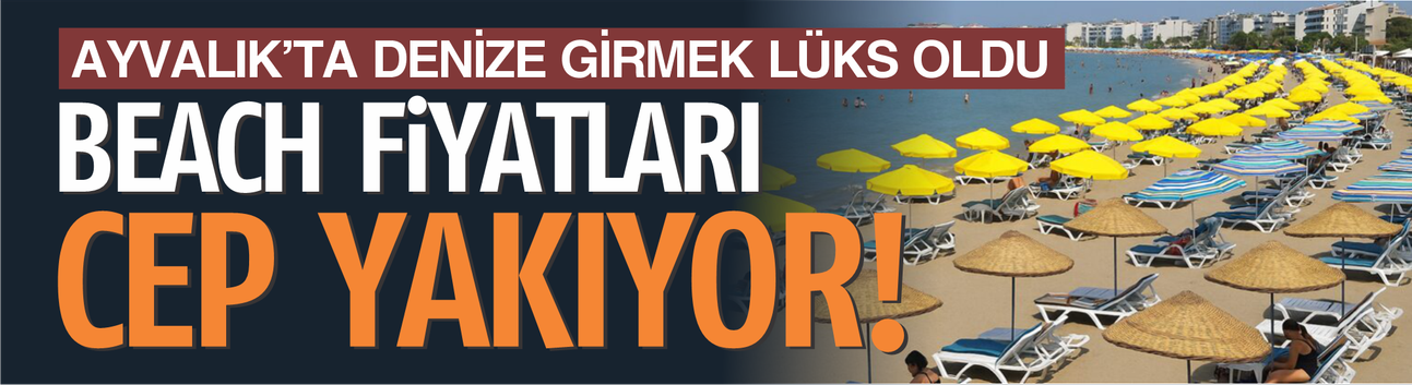 Ayvalık’ta denize girmek lüks oldu! Beach fiyatları cep yakıyor