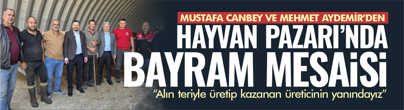 Canbey ve Aydemir Hayvan Pazarı'nda üreticilerin nabzını tuttu