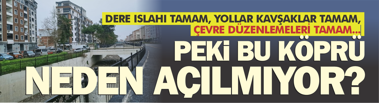 Dere ıslahı tamam, yollar kavşaklar tamam, peki bu köprü neden kapalı?