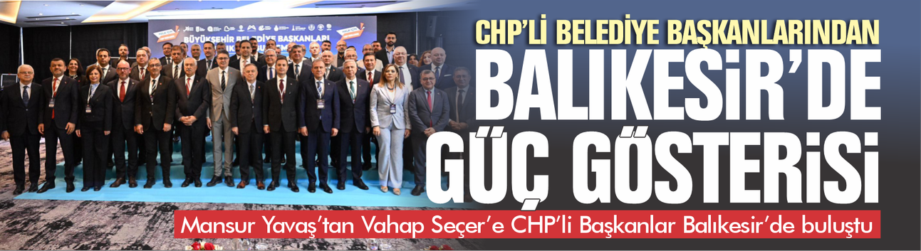 CHP’li Büyükşehir Başkanları Balıkesir’de güç gösterisi yaptı