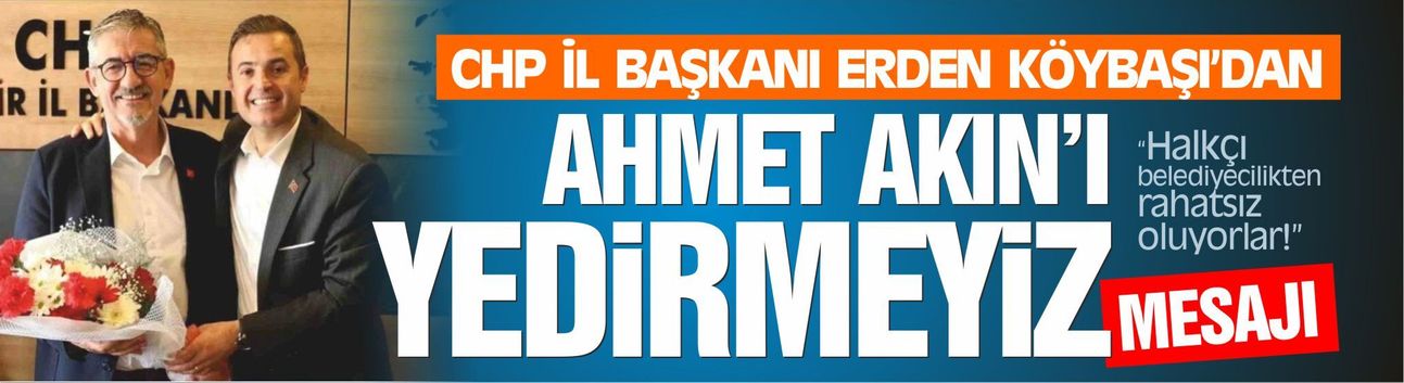 CHP İl Başkanı Köybaşı'dan "Ahmet Akın'ı yedirmeyiz" mesajı!