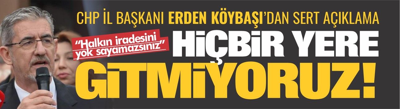 CHP İl Başkanı Erden Köybaşı'dan ilk açıklama: Butlan kararını tanımıyoruz!