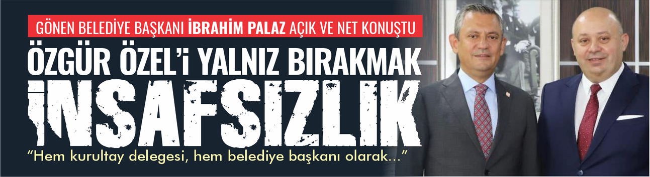 Gönen Belediye Başkanı İbrahim Palaz net konuştu: Özgür Özel'in yanındayım