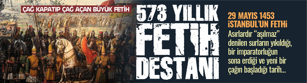 Çağ kapatıp çağ açan büyük fetih... İstanbul'un fethi... 573 yıllık destan