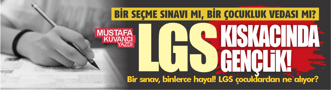 LGS bir seçme sınavı mı, bir çocukluk vedası mı?