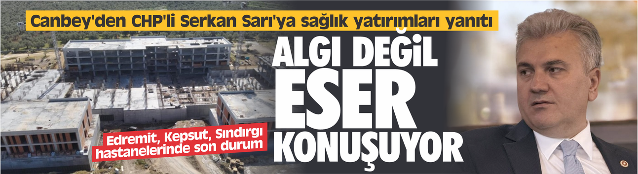 Canbey'den CHP'li Serkan Sarı'ya sağlık yatırımları yanıtı: "Algı değil, eser konuşuyor"