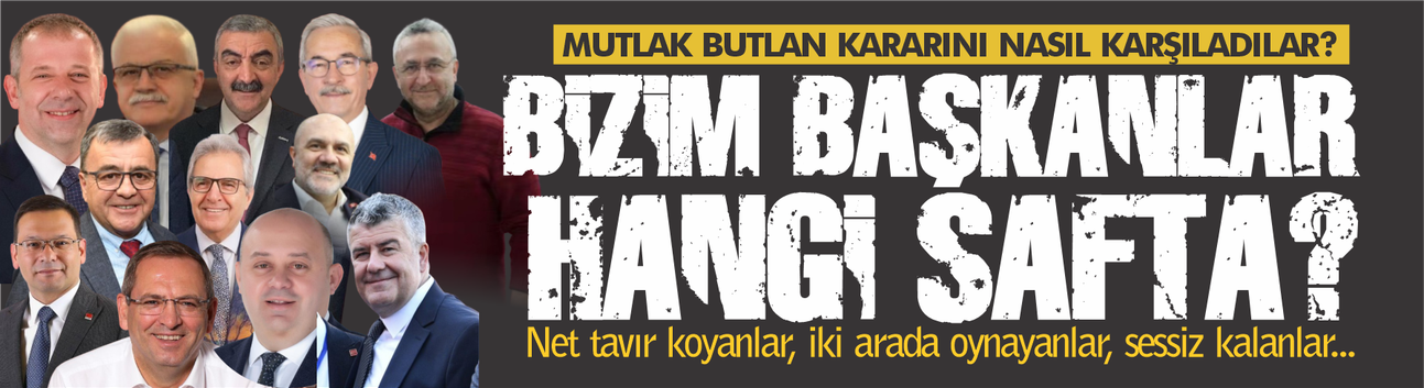 Bizim Başkanlar hangi safta? Net tavır koyanlar, iki arada oynayanlar, sessiz kalanlar...