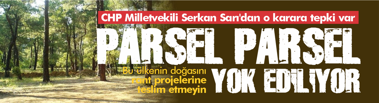 Serkan Sarı'dan o karara tepki var: Parsel parsel yok ediliyor!