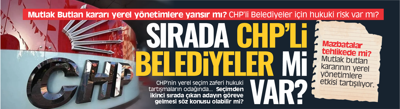 Mutlak Butlan kararı yerel yönetimlere yansır mı? CHP'li Belediyeler için hukuki risk var mı?