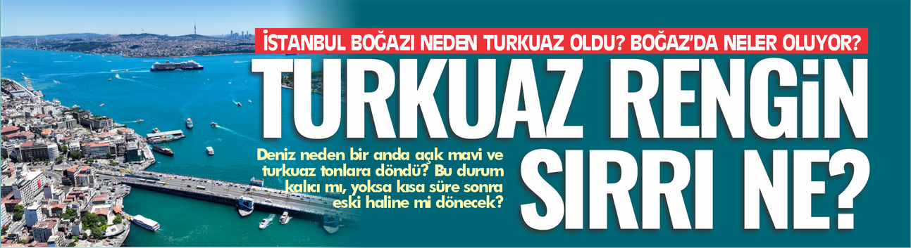 İSTANBUL BOĞAZI NEDEN TURKUAZ OLDU? BOĞAZ’DA NELER OLUYOR?
