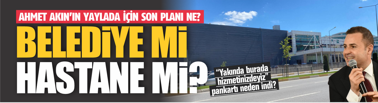 Ahmet Akın'ın Yaylada için son planı ne? Hizmet binası mı, hastane mi?