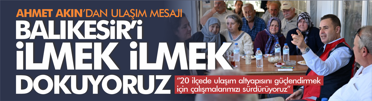 Ahmet Akın'dan ulaşım mesajı: Balıkesir'i ilmek ilmek dokuyoruz