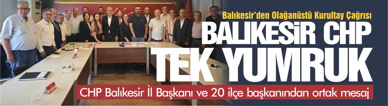 CHP Balıkesir İl ve 20 ilçe başkanından ortak mesaj: Tek yumruk Özgür Özel'in yanındayız