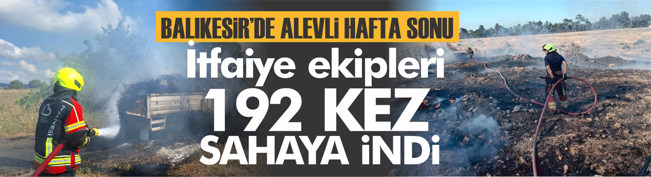 Balıkesir'de alevlerle geçen hafta sonu! İtfaiye 192 kez sahaya indi