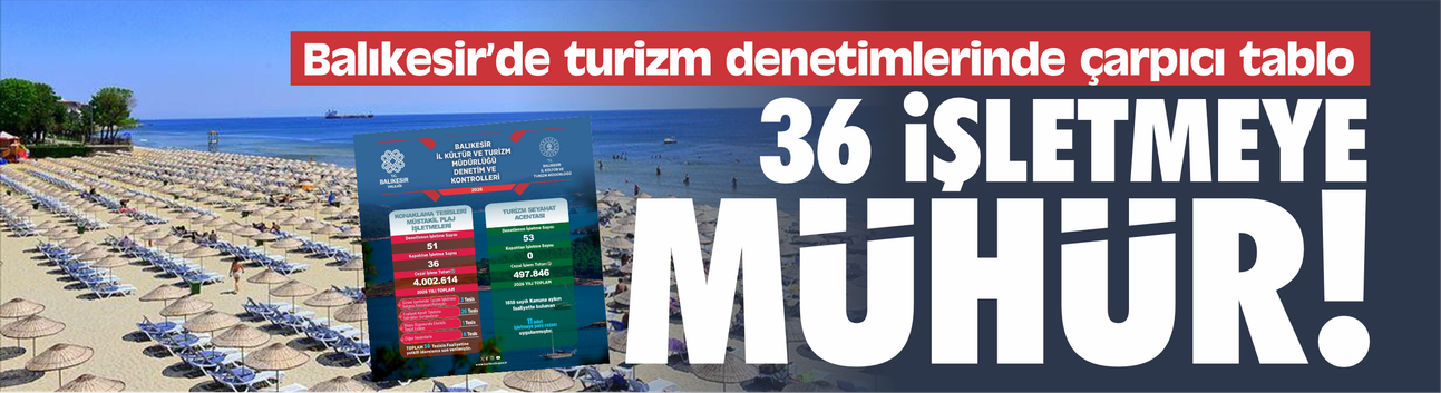Balıkesir’de turizm denetimlerinde çarpıcı tablo: 36 işletmenin faaliyetine son verildi