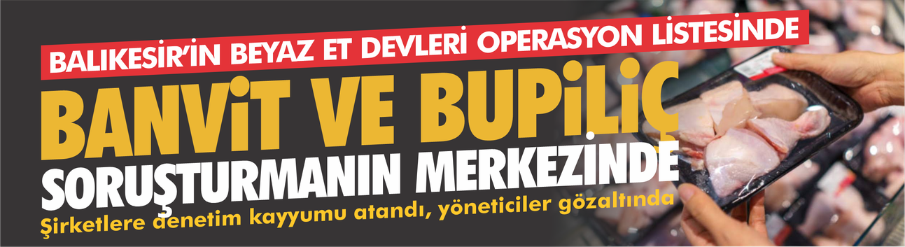 Balıkesir'in Beyaz Et Devleri Operasyon Listesinde: Banvit ve Bupiliç Soruşturmanın Merkezinde