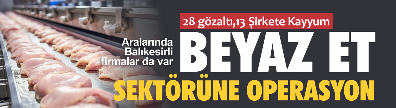 Beyaz Et Sektöründe Haksız Fiyat Soruşturması: 28 Gözaltı, 13 Şirkete Kayyum