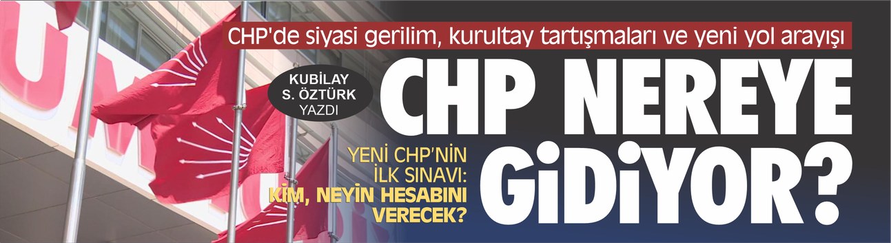 CHP'de siyasi gerilim, kurultay tartışmaları ve yeni yol arayışı