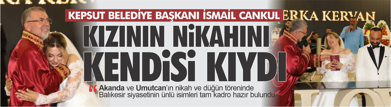 Kepsut Belediye Başkanı İsmail Cankul, kızı Akanda’nın nikâhını kendisi kıydı