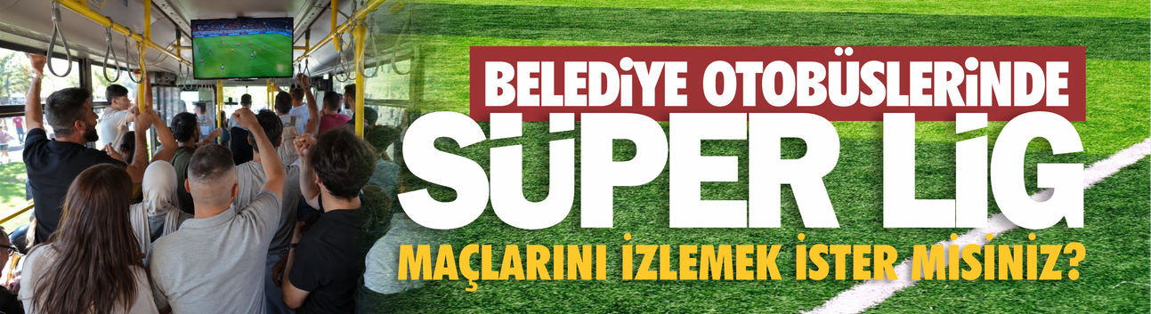 Belediye otobüslerinde Süper Lig maçlarını izlemek ister misiniz?