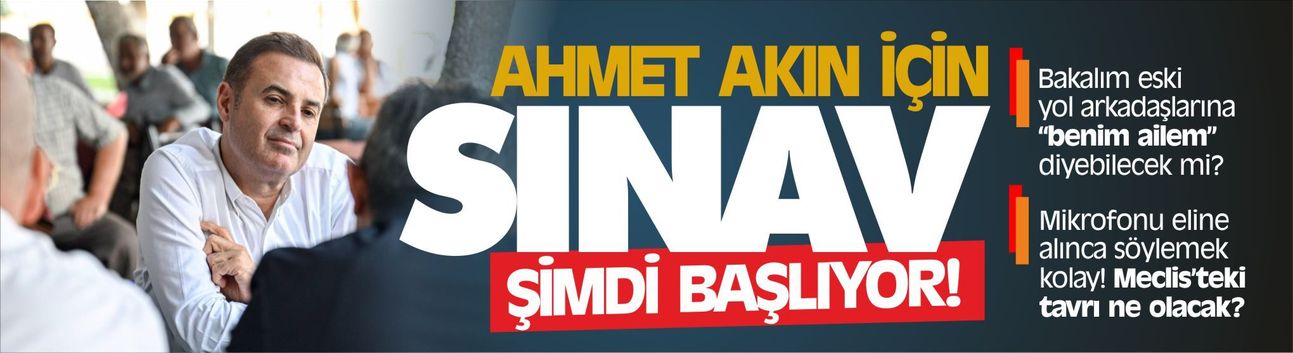 Ahmet Akın için sınav şimdi başlıyor!