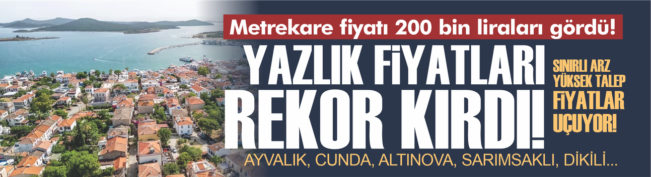 Ayvalık ve Dikili'de Yazlık Fiyatları Rekor Kırdı: Cunda'da Metrekare 200 Bin TL'yi Gördü
