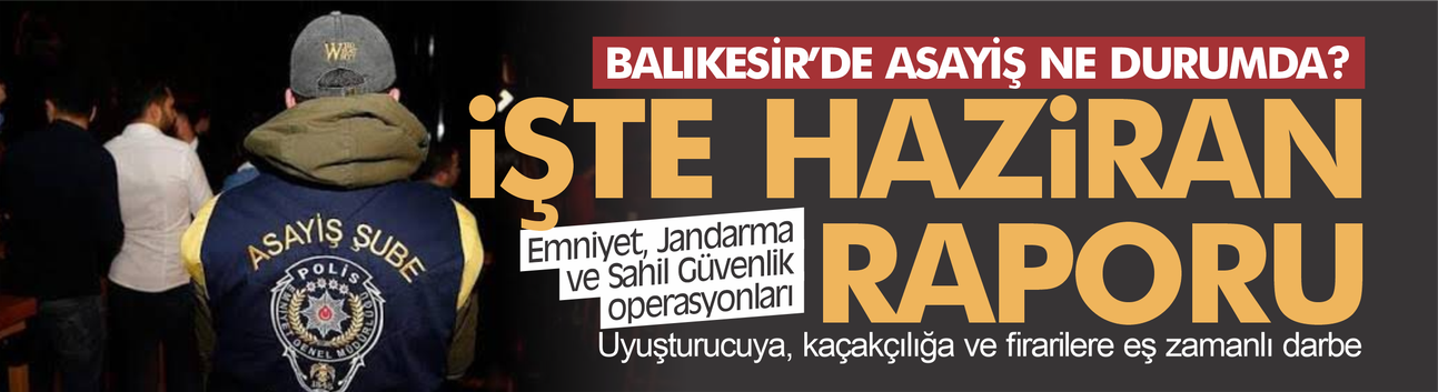 Balıkesir'de Suçlulara Göz Açtırılmadı! Haziran Raporu Açıklandı