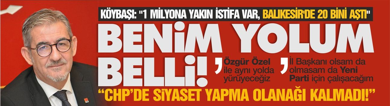 ERDEN KÖYBAŞI: "CHP'DE ARTIK SİYASET YAPMA OLANAĞI YOK"