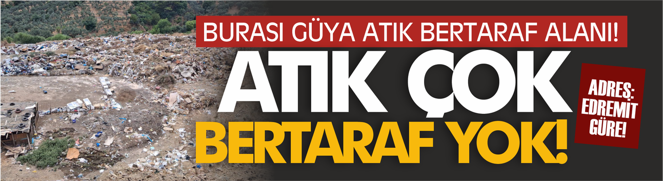 Burası güya Atık Bertaraf Alanı! Atık çok, bertaraf yok...