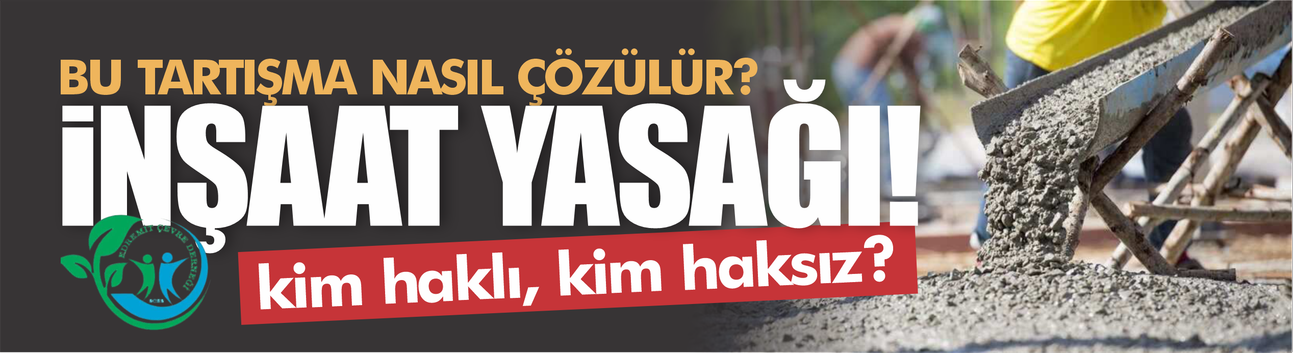 İnşaat yasağında kim haklı kim haksız? Bu tartışma nasıl çözülür?