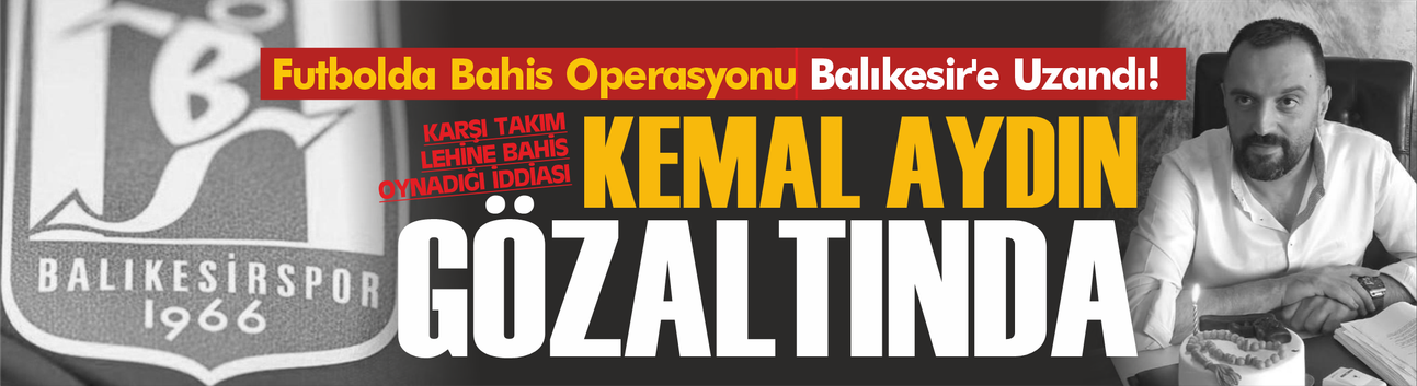 Futbolda Bahis Operasyonu Balıkesir'e Uzandı! Kemal Aydın Gözaltında