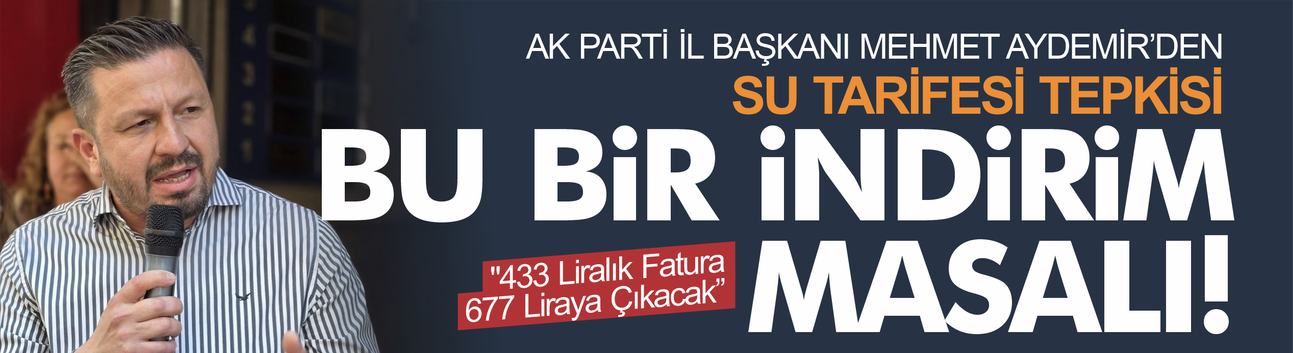 AK Parti İl Başkanı Mehmet Aydemir'den su tarifesi tepkisi: Bu bir indirim masalı!