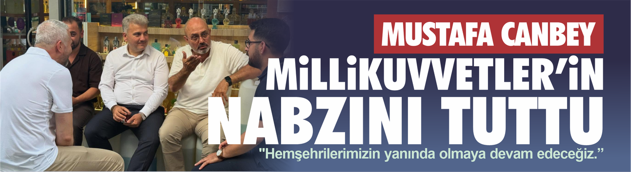 Mustafa Canbey Millikuvvetler'in nabzını tuttu